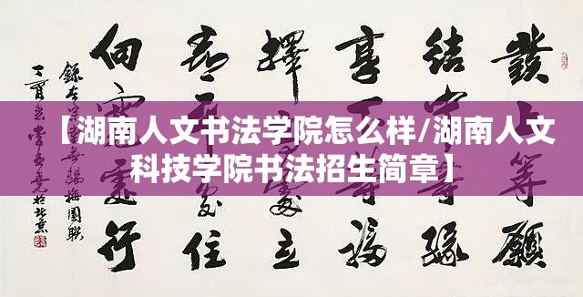 【湖南人文书法学院怎么样/湖南人文科技学院书法招生简章】