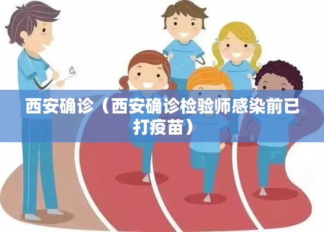 西安确诊（西安确诊检验师感染前已打疫苗）