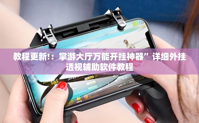 教程更新!：掌游大厅万能开挂神器”详细外挂透视辅助软件教程