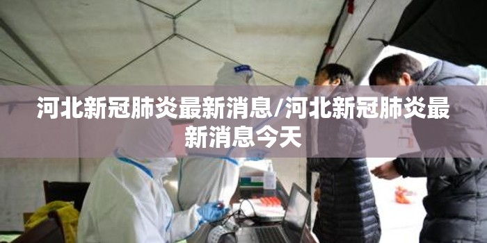 河北新冠肺炎最新消息/河北新冠肺炎最新消息今天