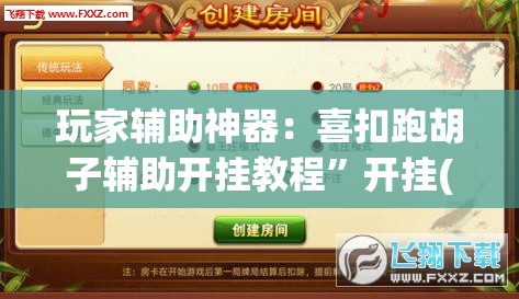 玩家辅助神器：喜扣跑胡子辅助开挂教程	”开挂(透视)辅助神器