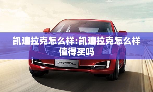 凯迪拉克怎么样:凯迪拉克怎么样值得买吗