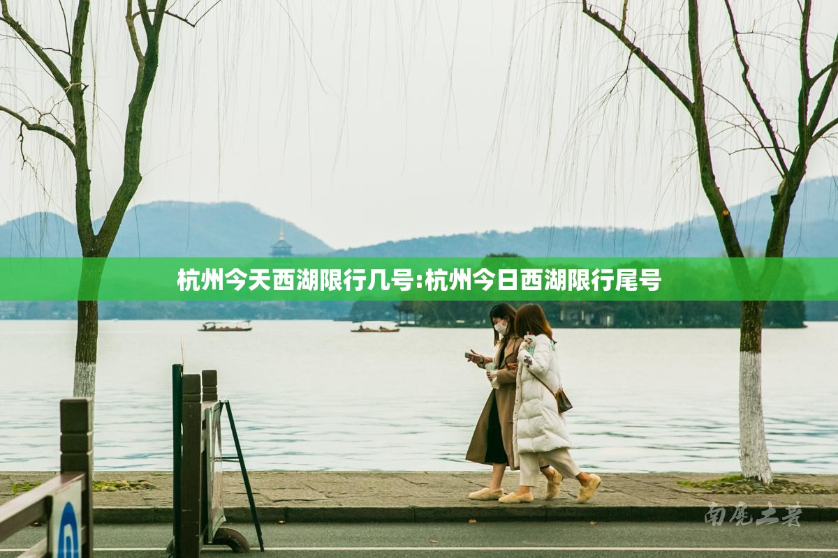 杭州今天西湖限行几号:杭州今日西湖限行尾号