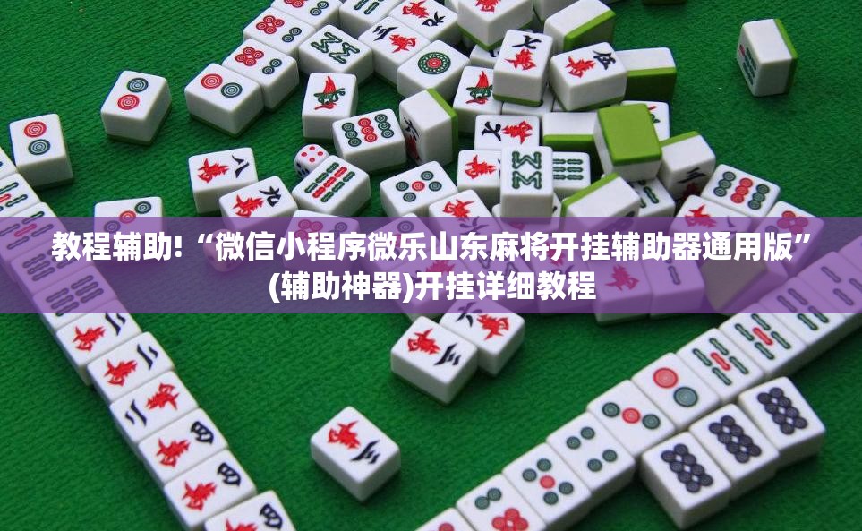 教程辅助!“微信小程序微乐山东麻将开挂辅助器通用版	”(辅助神器)开挂详细教程