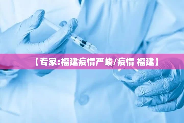 【专家:福建疫情严峻/疫情 福建】