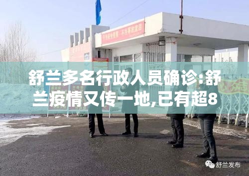 舒兰多名行政人员确诊:舒兰疫情又传一地,已有超8000人被隔离