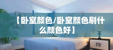 【卧室颜色/卧室颜色刷什么颜色好】