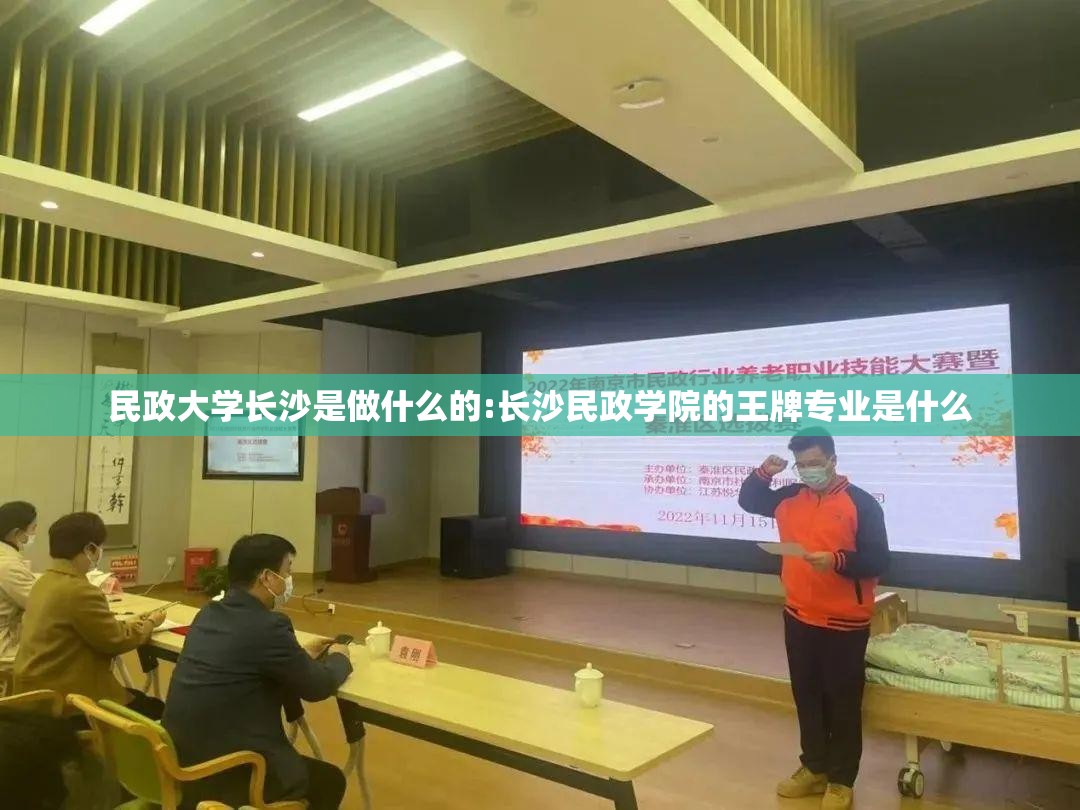 民政大学长沙是做什么的:长沙民政学院的王牌专业是什么