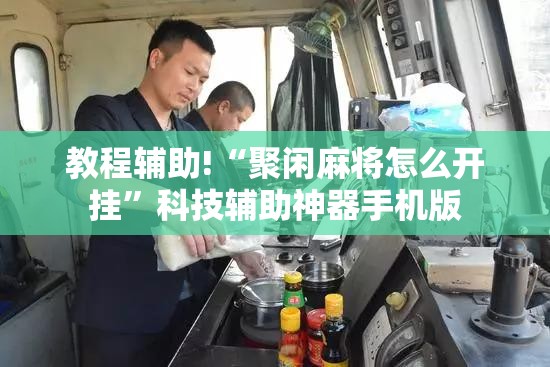 教程辅助!“聚闲麻将怎么开挂	”科技辅助神器手机版