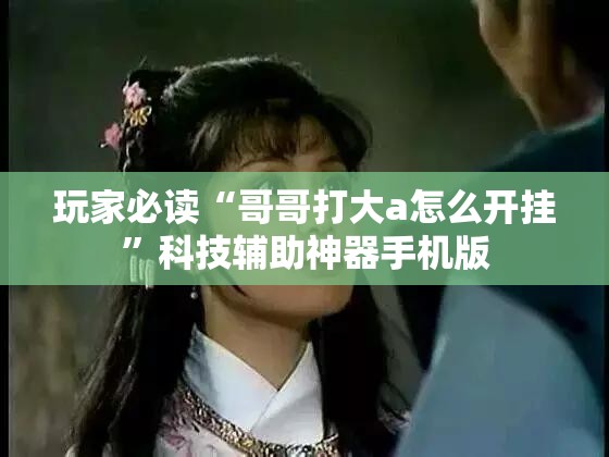 玩家必读“哥哥打大a怎么开挂”科技辅助神器手机版