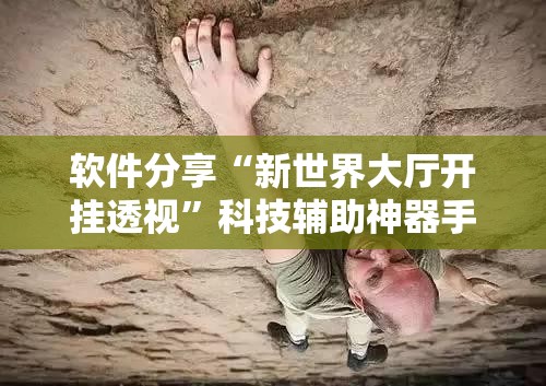 软件分享“新世界大厅开挂透视	”科技辅助神器手机版