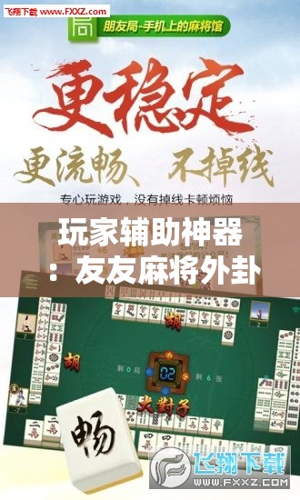 玩家辅助神器：友友麻将外卦辅助软件下载”开挂详细教程