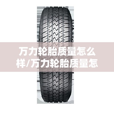万力轮胎质量怎么样/万力轮胎质量怎么样,耐磨性和静音效果表现如何?