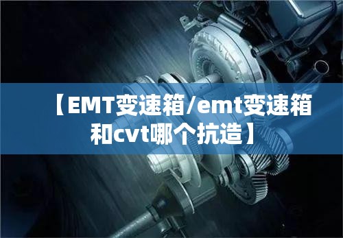【EMT变速箱/emt变速箱和cvt哪个抗造】
