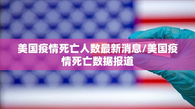 美国疫情死亡人数最新消息/美国疫情死亡数据报道