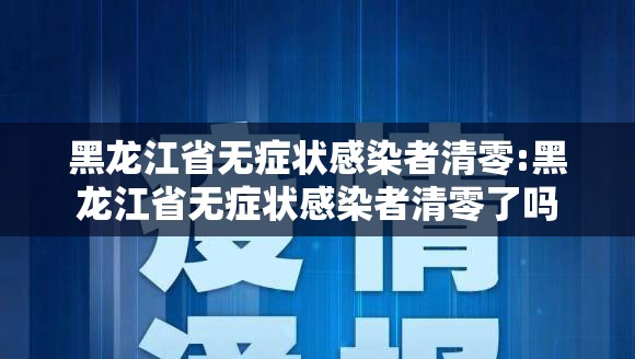 黑龙江省无症状感染者清零:黑龙江省无症状感染者清零了吗