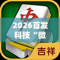 2026首发科技“微乐吉林麻将怎么开挂”其实确实有挂