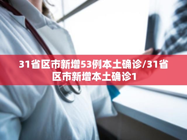 31省区市新增53例本土确诊/31省区市新增本土确诊1