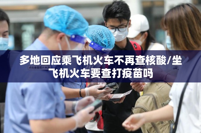 多地回应乘飞机火车不再查核酸/坐飞机火车要查打疫苗吗