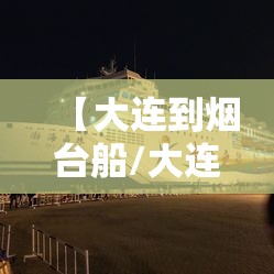 【大连到烟台船/大连到烟台船多长时间到】