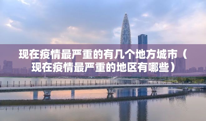 现在疫情最严重的有几个地方城市（现在疫情最严重的地区有哪些）