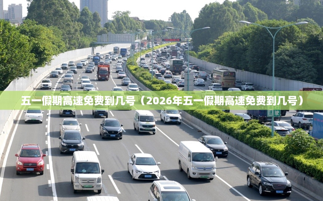 五一假期高速免费到几号（2026年五一假期高速免费到几号）