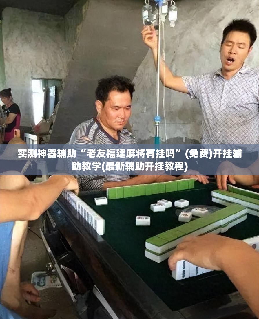 实测神器辅助“老友福建麻将有挂吗”(免费)开挂辅助教学(最新辅助开挂教程)