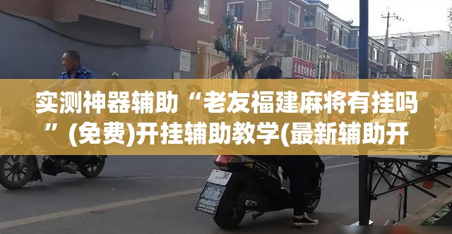 实测神器辅助“老友福建麻将有挂吗”(免费)开挂辅助教学(最新辅助开挂教程)