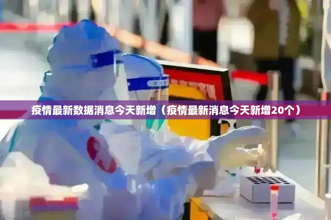 疫情最新数据消息今天新增（疫情最新消息今天新增20个）