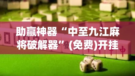 助赢神器“中至九江麻将破解器”(免费)开挂辅助教学(最新辅助开挂教程)