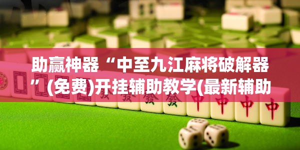 助赢神器“中至九江麻将破解器”(免费)开挂辅助教学(最新辅助开挂教程)