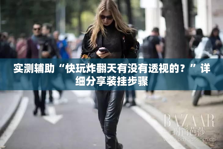 实测辅助“快玩炸翻天有没有透视的？”详细分享装挂步骤