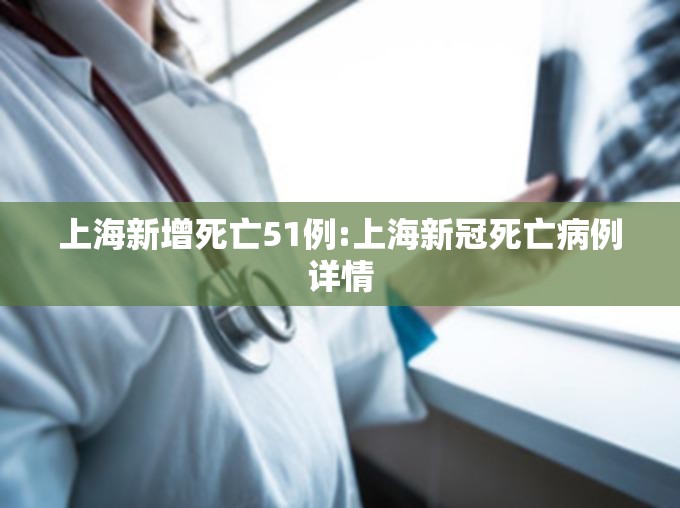 上海新增死亡51例:上海新冠死亡病例详情