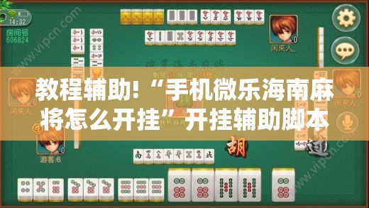 教程辅助!“手机微乐海南麻将怎么开挂”开挂辅助脚本+详细开挂安装教程