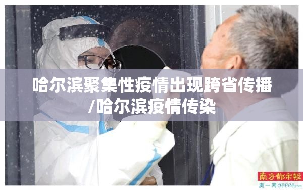 哈尔滨聚集性疫情出现跨省传播/哈尔滨疫情传染
