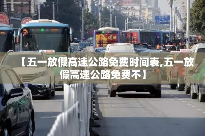 【五一放假高速公路免费时间表,五一放假高速公路免费不】