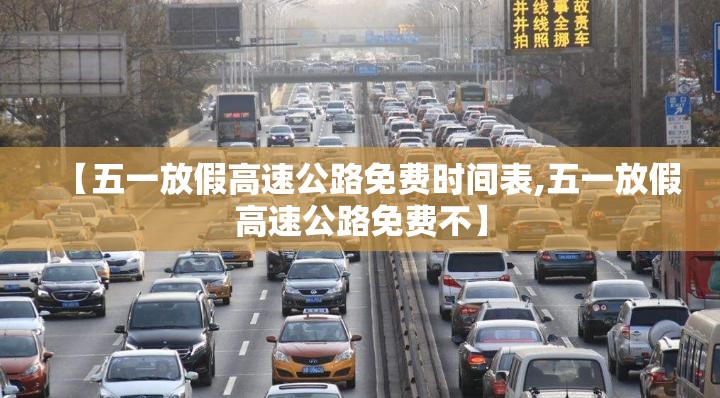 【五一放假高速公路免费时间表,五一放假高速公路免费不】