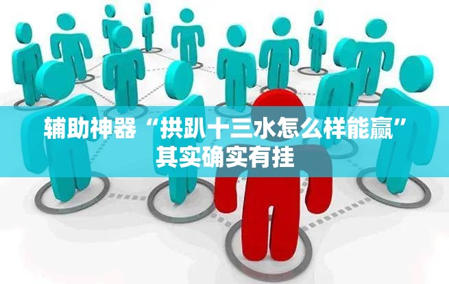 辅助神器“拱趴十三水怎么样能赢”其实确实有挂