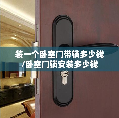 装一个卧室门带锁多少钱/卧室门锁安装多少钱
