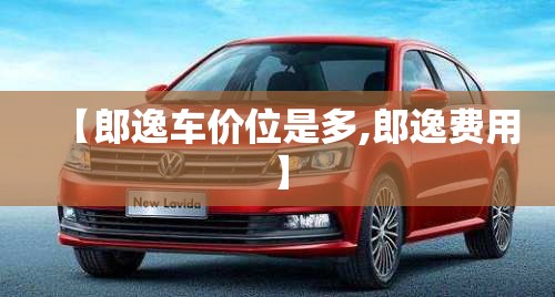 【郎逸车价位是多,郎逸费用】