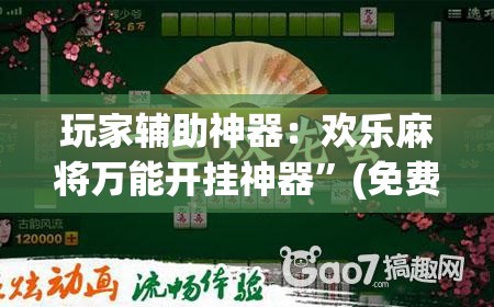 玩家辅助神器：欢乐麻将万能开挂神器	”(免费)开挂辅助教学(最新辅助开挂教程)