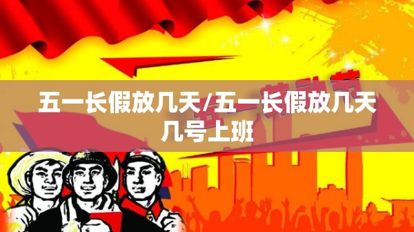 五一长假放几天/五一长假放几天几号上班