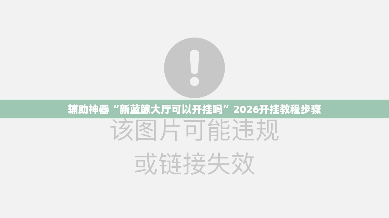 辅助神器“新蓝鲸大厅可以开挂吗”2026开挂教程步骤