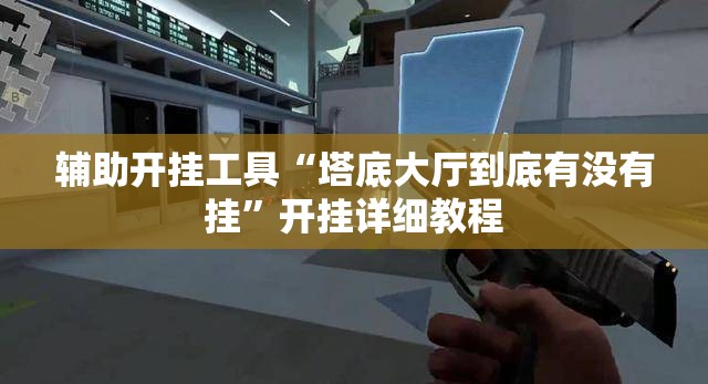 辅助开挂工具“塔底大厅到底有没有挂	”开挂详细教程