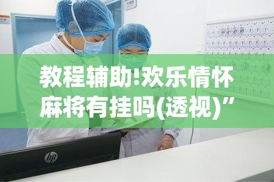 教程辅助!欢乐情怀麻将有挂吗(透视)”开挂辅助脚本+详细开挂安装教程