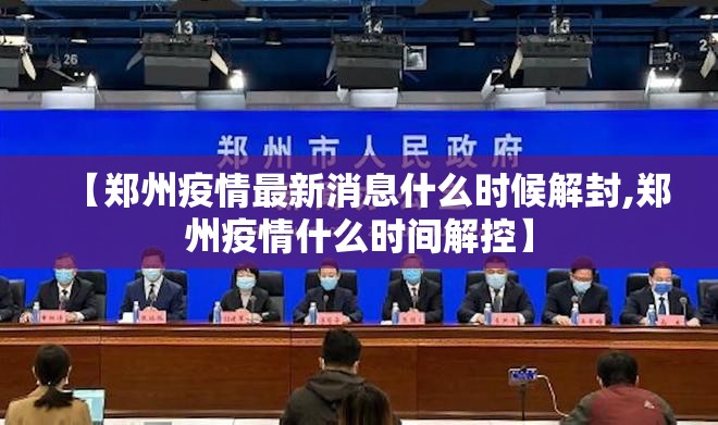 【郑州疫情最新消息什么时候解封,郑州疫情什么时间解控】