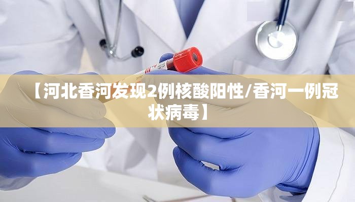 【河北香河发现2例核酸阳性/香河一例冠状病毒】