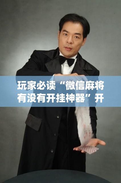 玩家必读“微信麻将有没有开挂神器”开挂(透视)辅助神器