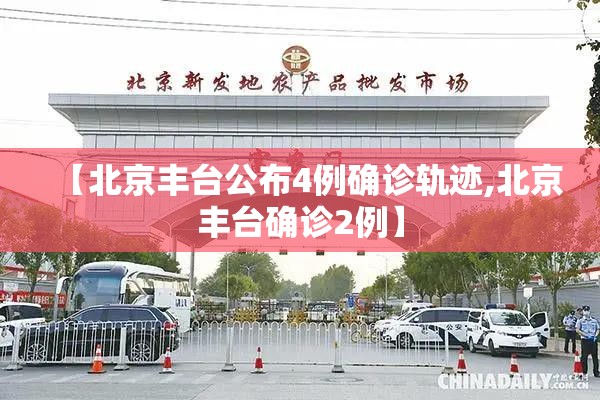 【北京丰台公布4例确诊轨迹,北京丰台确诊2例】