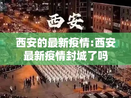 西安的最新疫情:西安最新疫情封城了吗